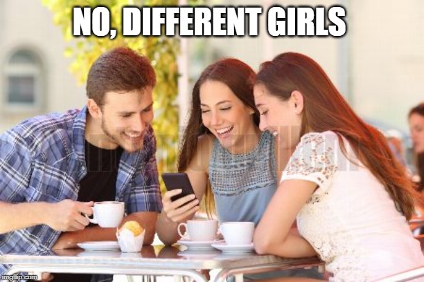 NO, DIFFERENT GIRLS | made w/ Imgflip meme maker