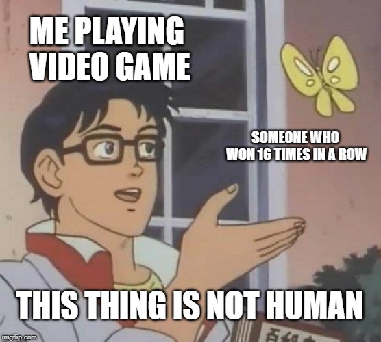 Is This A Pigeon | ME PLAYING VIDEO GAME; SOMEONE WHO WON 16 TIMES IN A ROW; THIS THING IS NOT HUMAN | image tagged in memes,is this a pigeon | made w/ Imgflip meme maker