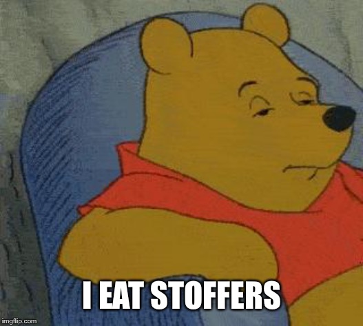 Winnie the Pooh  | I EAT STOFFERS | image tagged in winnie the pooh | made w/ Imgflip meme maker