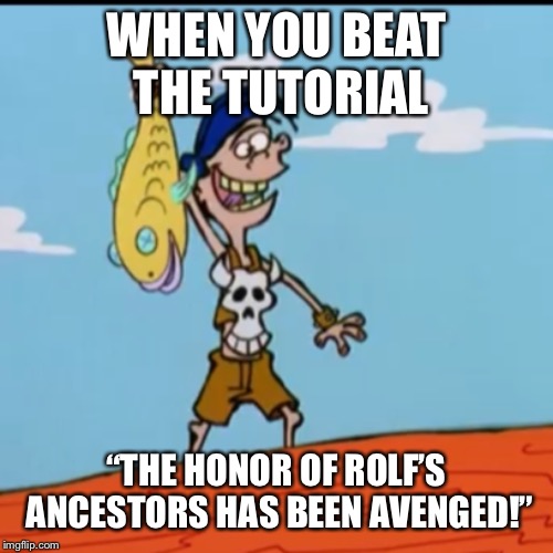 WHEN YOU BEAT THE TUTORIAL; “THE HONOR OF ROLF’S ANCESTORS HAS BEEN AVENGED!” | image tagged in ed edd n eddy rolf,rpg | made w/ Imgflip meme maker