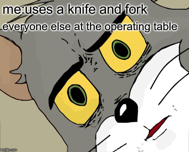 Unsettled Tom | me:uses a knife and fork; everyone else at the operating table | image tagged in memes,unsettled tom | made w/ Imgflip meme maker
