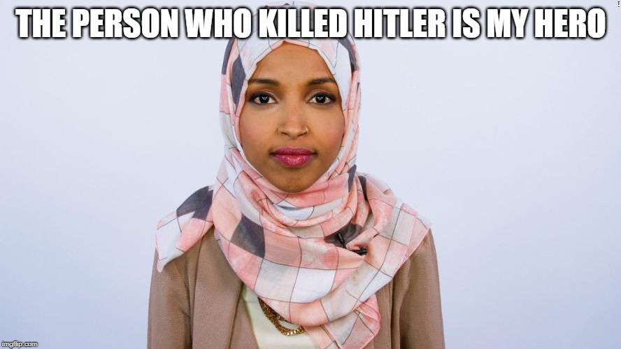 The person who killed hitler was totally a good person. | THE PERSON WHO KILLED HITLER IS MY HERO | image tagged in ilhan omar | made w/ Imgflip meme maker