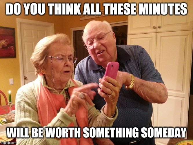 grandparents saving their roll over minutes | DO YOU THINK ALL THESE MINUTES; WILL BE WORTH SOMETHING SOMEDAY | image tagged in technology challenged grandparents | made w/ Imgflip meme maker