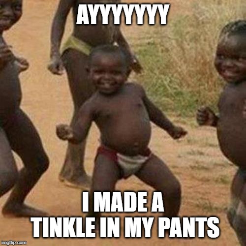 Third World Success Kid Meme | AYYYYYYY; I MADE A TINKLE IN MY PANTS | image tagged in memes,third world success kid | made w/ Imgflip meme maker