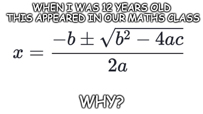 General Quadratic's...Taught how, but at the time we weren't given a reason for their application??? | WHEN I WAS 12 YEARS OLD THIS APPEARED IN OUR MATHS CLASS WHY? | made w/ Imgflip meme maker