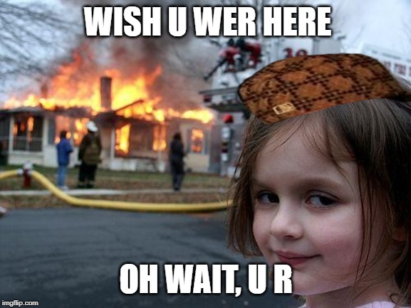 Disaster Girl | WISH U WER HERE; OH WAIT, U R | image tagged in memes,disaster girl | made w/ Imgflip meme maker