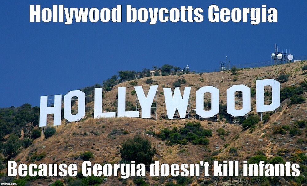 Boycott Hollywood | Hollywood boycotts Georgia; Because Georgia doesn't kill infants | image tagged in boycott hollywood | made w/ Imgflip meme maker