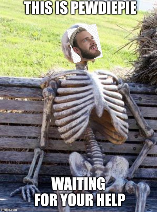 Waiting Skeleton | THIS IS PEWDIEPIE; WAITING FOR YOUR HELP | image tagged in memes,waiting skeleton | made w/ Imgflip meme maker