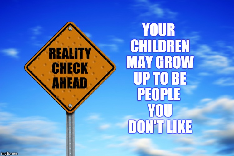 Your Precious Baby May Grow Up To Be An Asshat | YOUR CHILDREN MAY GROW UP TO BE; PEOPLE YOU DON'T LIKE | image tagged in reality vs progressives,reality,expectation vs reality,kids these days,grow up,memes | made w/ Imgflip meme maker