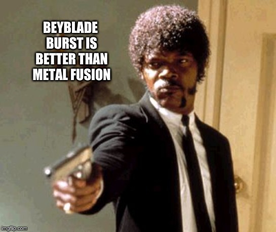 It's not | BEYBLADE BURST IS BETTER THAN METAL FUSION | image tagged in memes,say that again i dare you,beyblade | made w/ Imgflip meme maker