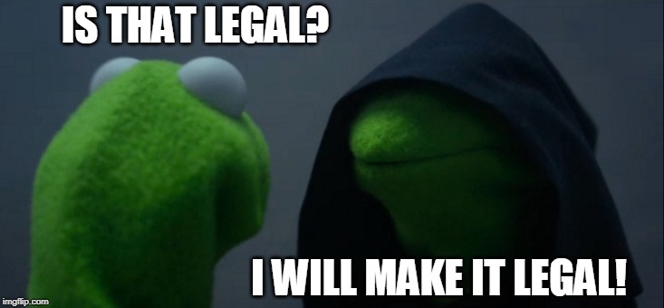 Evil Kermit Meme | IS THAT LEGAL? I WILL MAKE IT LEGAL! | image tagged in memes,evil kermit | made w/ Imgflip meme maker