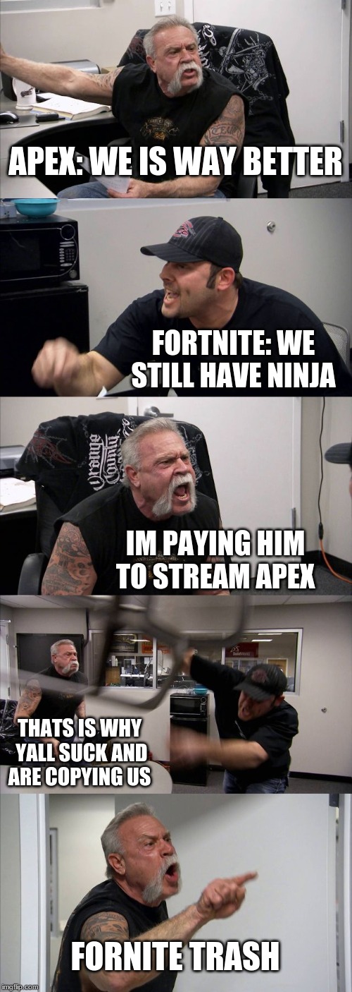 American Chopper Argument | APEX: WE IS WAY BETTER; FORTNITE: WE STILL HAVE NINJA; IM PAYING HIM TO STREAM APEX; THATS IS WHY YALL SUCK AND ARE COPYING US; FORNITE TRASH | image tagged in memes,american chopper argument | made w/ Imgflip meme maker