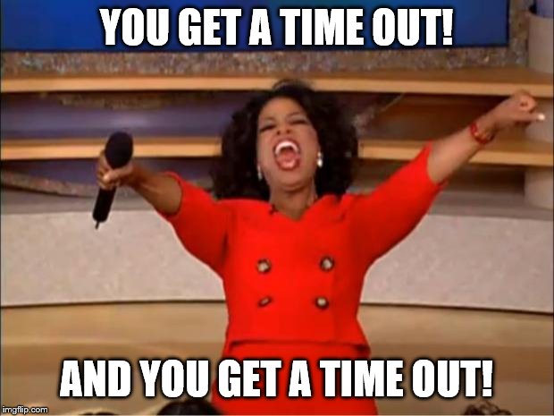 Oprah You Get A Meme | YOU GET A TIME OUT! AND YOU GET A TIME OUT! | image tagged in memes,oprah you get a | made w/ Imgflip meme maker