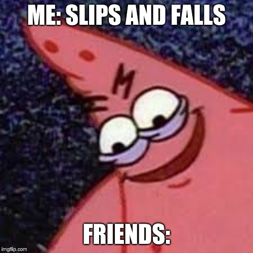 ME: SLIPS AND FALLS; FRIENDS: | image tagged in evil patrick | made w/ Imgflip meme maker