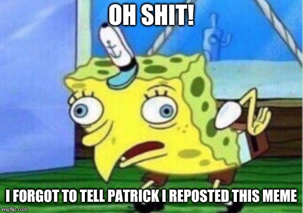 Mocking Spongebob Meme | OH SHIT! I FORGOT TO TELL PATRICK I REPOSTED THIS MEME | image tagged in memes,mocking spongebob | made w/ Imgflip meme maker