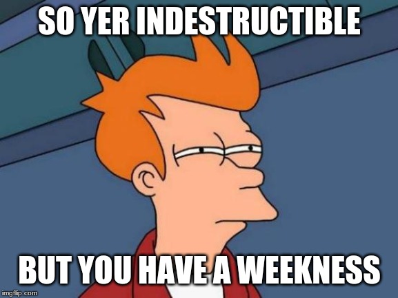Futurama Fry Meme | SO YER INDESTRUCTIBLE; BUT YOU HAVE A WEAKNESS | image tagged in memes,futurama fry | made w/ Imgflip meme maker