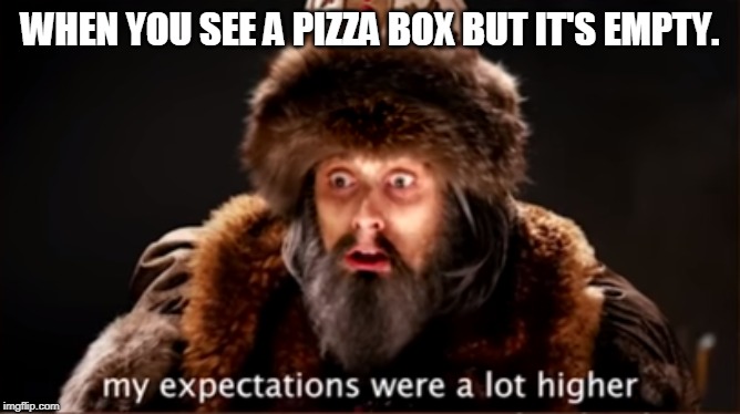 Ivan The Disappointed |  WHEN YOU SEE A PIZZA BOX BUT IT'S EMPTY. | image tagged in expectations | made w/ Imgflip meme maker