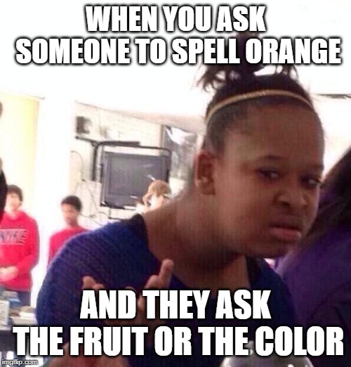 Black Girl Wat Meme | WHEN YOU ASK SOMEONE TO SPELL ORANGE; AND THEY ASK THE FRUIT OR THE COLOR | image tagged in memes,black girl wat | made w/ Imgflip meme maker