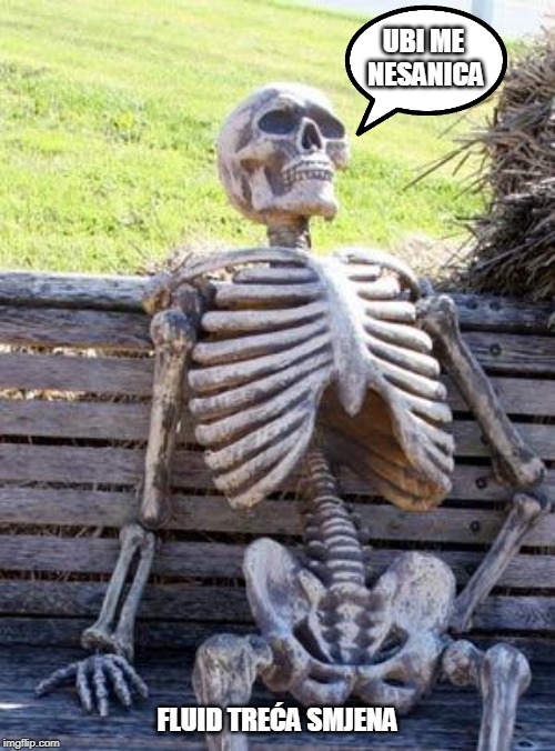 Waiting Skeleton | UBI ME NESANICA; FLUID TREĆA SMJENA | image tagged in memes,waiting skeleton | made w/ Imgflip meme maker