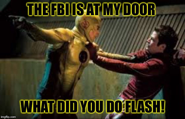 Look what you did | THE FBI IS AT MY DOOR; WHAT DID YOU DO FLASH! | image tagged in look what you did | made w/ Imgflip meme maker