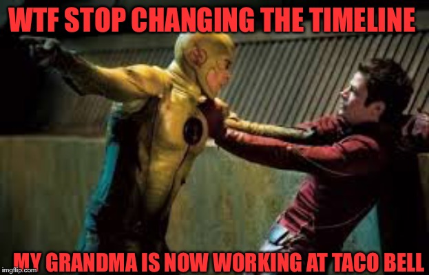 Look what you did | WTF STOP CHANGING THE TIMELINE; MY GRANDMA IS NOW WORKING AT TACO BELL | image tagged in look what you did | made w/ Imgflip meme maker