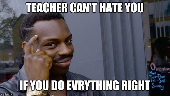 Roll Safe Think About It Meme | TEACHER CAN'T HATE YOU IF YOU DO EVRYTHING RIGHT | image tagged in memes,roll safe think about it | made w/ Imgflip meme maker