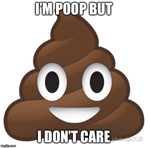 poop | I’M POOP BUT; I DON’T CARE | image tagged in poop | made w/ Imgflip meme maker