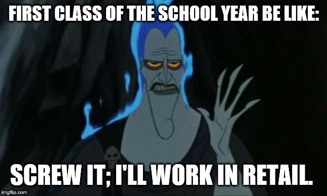 Hercules Hades | FIRST CLASS OF THE SCHOOL YEAR BE LIKE:; SCREW IT; I'LL WORK IN RETAIL. | image tagged in memes,hercules hades | made w/ Imgflip meme maker
