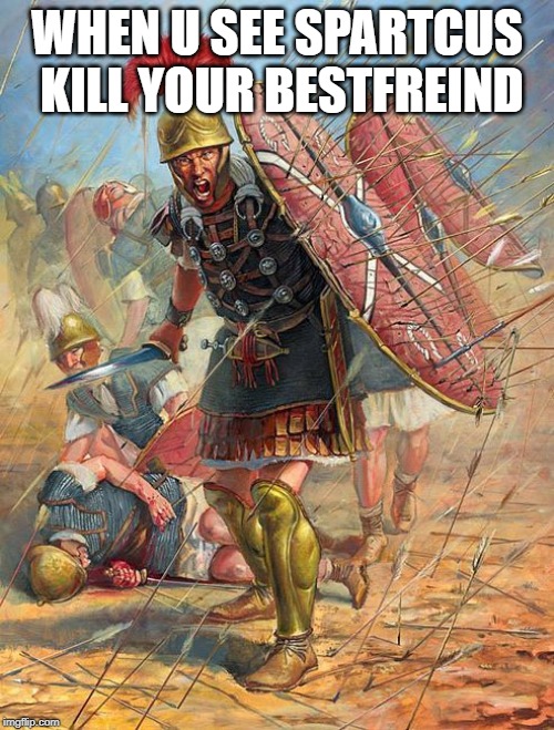 Roman Soldier | WHEN U SEE SPARTCUS KILL YOUR BESTFREIND | image tagged in roman soldier | made w/ Imgflip meme maker