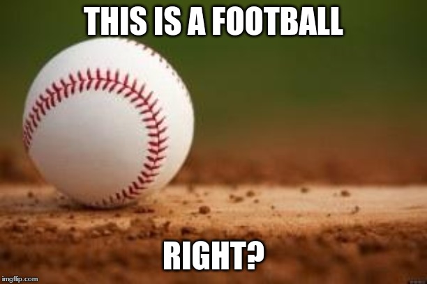 Baseball | THIS IS A FOOTBALL; RIGHT? | image tagged in baseball | made w/ Imgflip meme maker