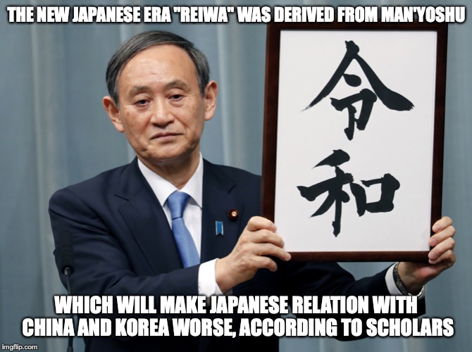 Reiwa | THE NEW JAPANESE ERA "REIWA" WAS DERIVED FROM MAN'YOSHU; WHICH WILL MAKE JAPANESE RELATION WITH CHINA AND KOREA WORSE, ACCORDING TO SCHOLARS | image tagged in japan,era,memes,reiwa | made w/ Imgflip meme maker