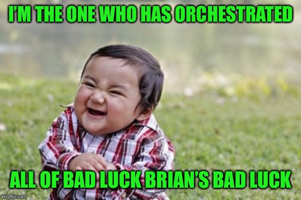 Evil Toddler Meme | I’M THE ONE WHO HAS ORCHESTRATED; ALL OF BAD LUCK BRIAN’S BAD LUCK | image tagged in memes,evil toddler | made w/ Imgflip meme maker