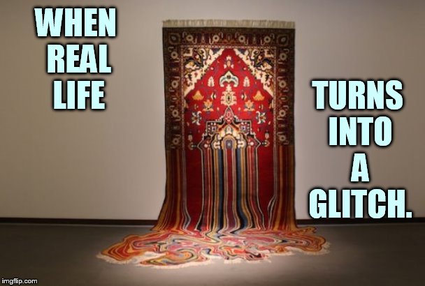 Glitch Week April 8-14, a Blaze_the_Blaziken and FlamingKnuckles66 Event | TURNS INTO A GLITCH. WHEN REAL LIFE | image tagged in memes,glitch week,rug,real life,turn,glitch | made w/ Imgflip meme maker