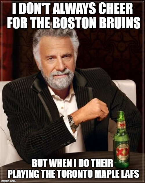 The Most Interesting Man In The World | I DON'T ALWAYS CHEER FOR THE BOSTON BRUINS; BUT WHEN I DO THEIR PLAYING THE TORONTO MAPLE LAFS | image tagged in memes,the most interesting man in the world | made w/ Imgflip meme maker