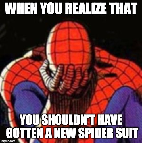 Sad Spiderman | WHEN YOU REALIZE THAT; YOU SHOULDN'T HAVE GOTTEN A NEW SPIDER SUIT | image tagged in memes,sad spiderman,spiderman | made w/ Imgflip meme maker