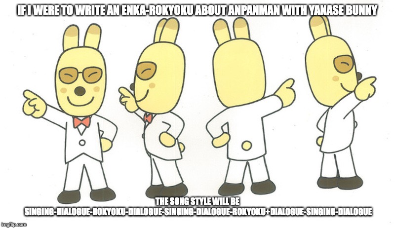 Yanase Bunny | IF I WERE TO WRITE AN ENKA-ROKYOKU ABOUT ANPANMAN WITH YANASE BUNNY; THE SONG STYLE WILL BE SINGING-DIALOGUE-ROKYOKU-DIALOGUE-SINGING-DIALOGUE-ROKYOKU+DIALOGUE-SINGING-DIALOGUE | image tagged in yanase bunny,takashi yanase,memes,japan | made w/ Imgflip meme maker