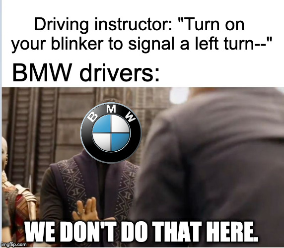 BMW drivers, smh | Driving instructor: "Turn on your blinker to signal a left turn--"; BMW drivers:; WE DON'T DO THAT HERE. | image tagged in we don't do that here,bmw,driving,smh,funny | made w/ Imgflip meme maker