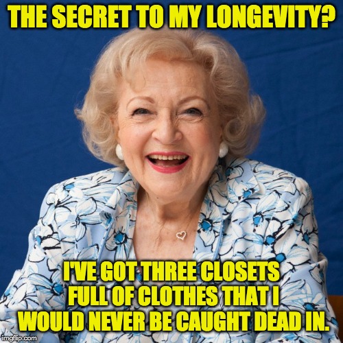 Betty White  | THE SECRET TO MY LONGEVITY? I'VE GOT THREE CLOSETS FULL OF CLOTHES THAT I WOULD NEVER BE CAUGHT DEAD IN. | image tagged in betty white | made w/ Imgflip meme maker