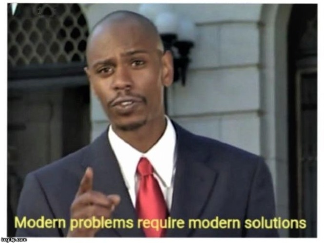 Modern problems require modern solutions | . | image tagged in modern problems require modern solutions | made w/ Imgflip meme maker