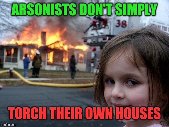 Disaster Girl | ARSONISTS DON'T SIMPLY; TORCH THEIR OWN HOUSES | image tagged in memes,disaster girl | made w/ Imgflip meme maker