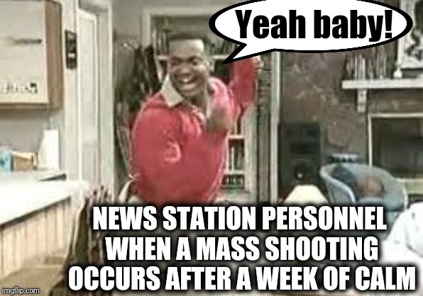 I'm reminded of that 1982 song "Dirty Laundry" | Yeah baby! NEWS STATION PERSONNEL WHEN A MASS SHOOTING OCCURS AFTER A WEEK OF CALM | image tagged in news | made w/ Imgflip meme maker