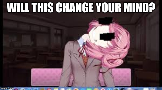 Natsuki | WILL THIS CHANGE YOUR MIND? | image tagged in natsuki | made w/ Imgflip meme maker