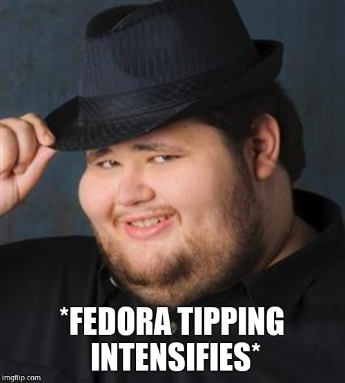 tips fedora | *FEDORA TIPPING INTENSIFIES* | image tagged in tips fedora | made w/ Imgflip meme maker