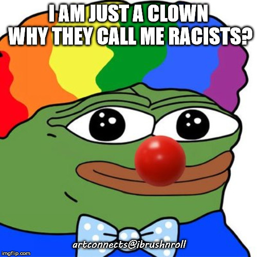 Honk Honkler | I AM JUST A CLOWN WHY THEY CALL ME RACISTS? artconnects@ibrushnroll | image tagged in honk honkler | made w/ Imgflip meme maker