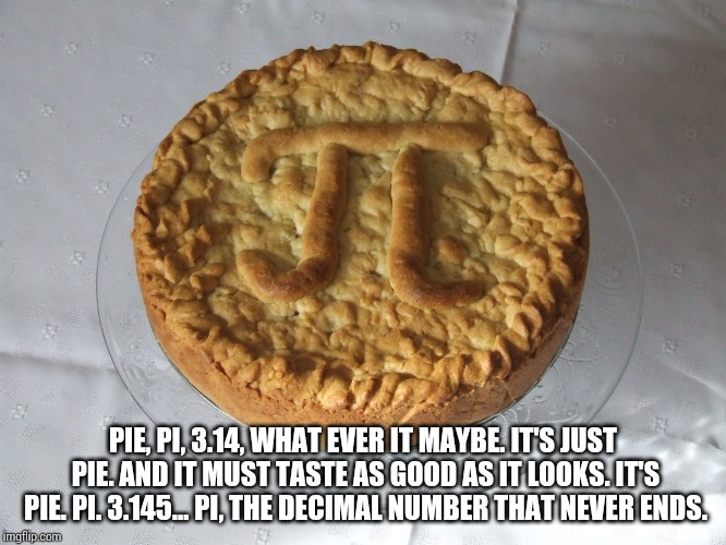 Apple pie pi | PIE, PI, 3.14, WHAT EVER IT MAYBE. IT'S JUST PIE. AND IT MUST TASTE AS GOOD AS IT LOOKS. IT'S PIE. PI. 3.145... PI, THE DECIMAL NUMBER THAT  | image tagged in apple pie pi | made w/ Imgflip meme maker
