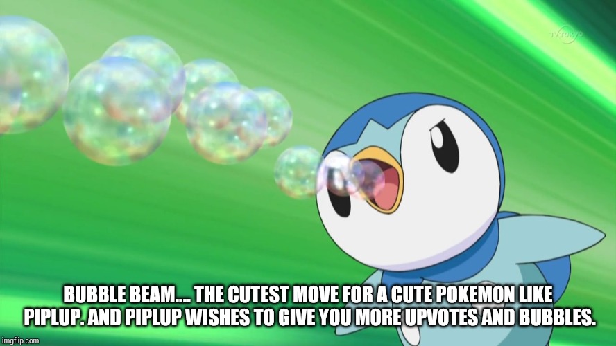Piplup | BUBBLE BEAM.... THE CUTEST MOVE FOR A CUTE POKEMON LIKE PIPLUP. AND PIPLUP WISHES TO GIVE YOU MORE UPVOTES AND BUBBLES. | image tagged in piplup | made w/ Imgflip meme maker