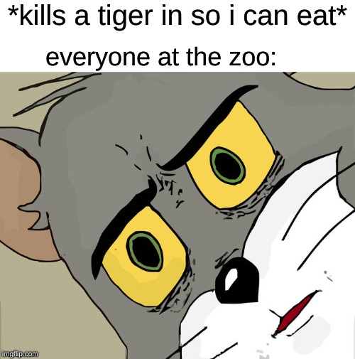Unsettled Tom | *kills a tiger in so i can eat*; everyone at the zoo: | image tagged in memes,unsettled tom | made w/ Imgflip meme maker