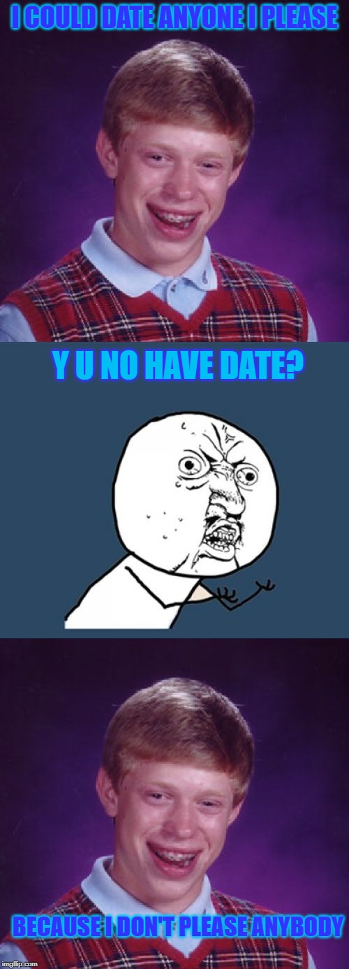 Bad luck Brian | I COULD DATE ANYONE I PLEASE; Y U NO HAVE DATE? BECAUSE I DON'T PLEASE ANYBODY | image tagged in bad luck brian,y u no,bad joke,funny meme | made w/ Imgflip meme maker