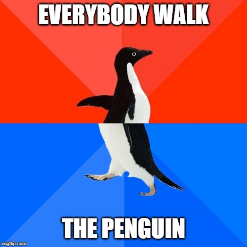 Song Rip off | EVERYBODY WALK; THE PENGUIN | image tagged in memes,socially awesome awkward penguin | made w/ Imgflip meme maker
