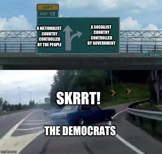Left Exit 12 Off Ramp Meme | A SOCIALIST COUNTRY CONTROLLED BY GOVERNMENT; A NATIONALIST COUNTRY CONTROLLED BY THE PEOPLE; SKRRT! THE DEMOCRATS | image tagged in memes,left exit 12 off ramp,democratic socialism,democrats | made w/ Imgflip meme maker